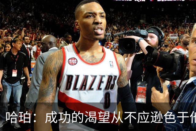 哈珀：成功的渴望从不应逊色于他人 我在球馆的付出超乎你的想象