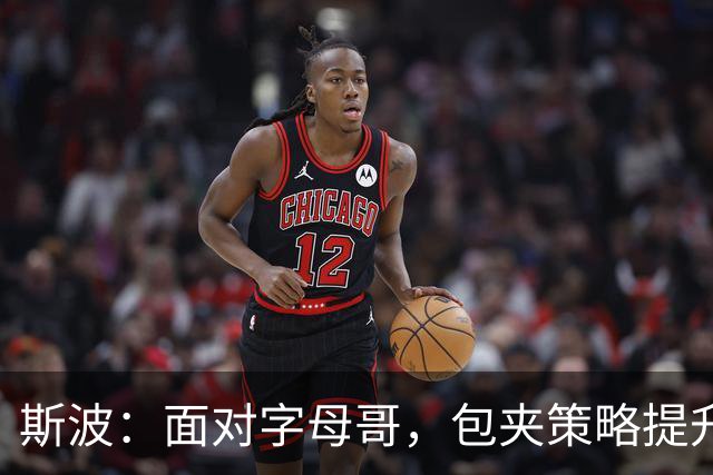 斯波：面对字母哥，包夹策略提升了我们的外线机会