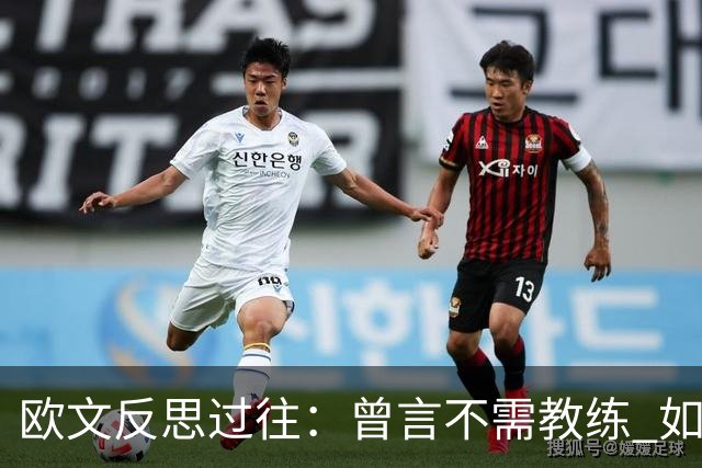 欧文反思过往：曾言不需教练 如今对梅教练充满尊重